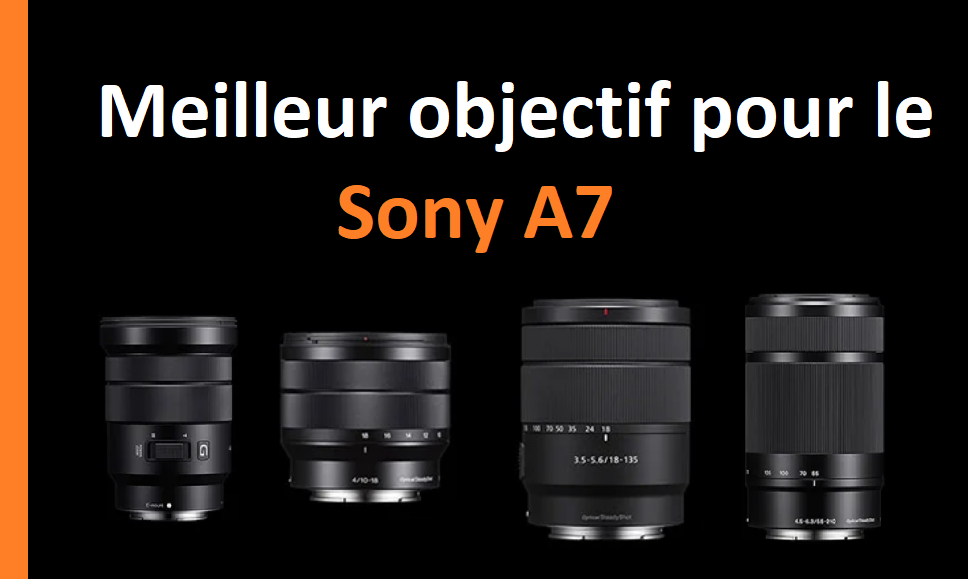 Meilleur objectif pour le Sony a7