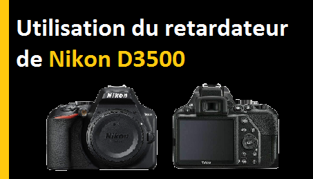 Comment utiliser le retardateur du Nikon D3500